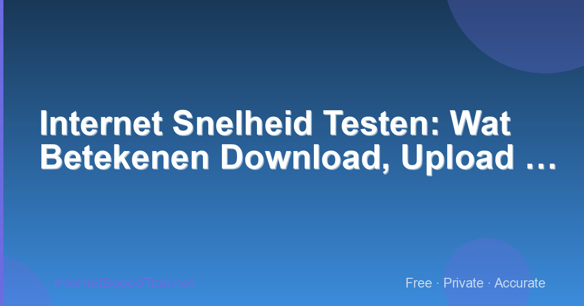 Internet Snelheid Testen: Wat Betekenen Download, Upload en Ping?